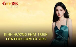 Định Hướng Phát Triển Của FFOK Com Từ 2025