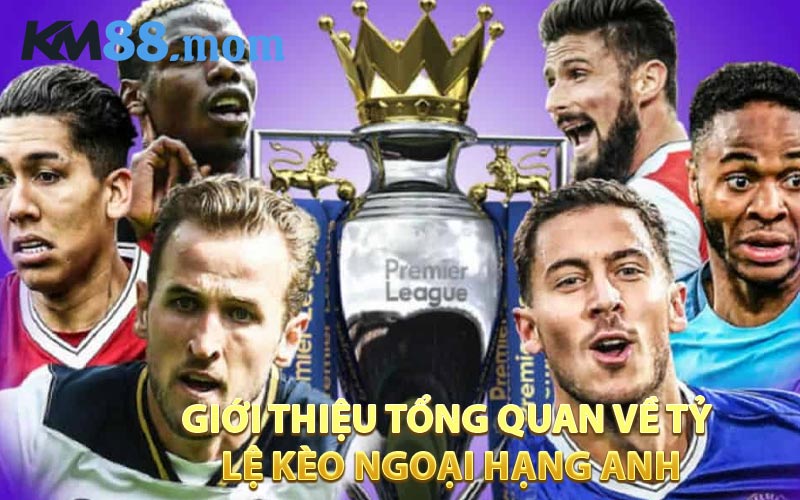 Giới Thiệu Tổng Quan Về Tỷ Lệ Kèo Ngoại Hạng Anh