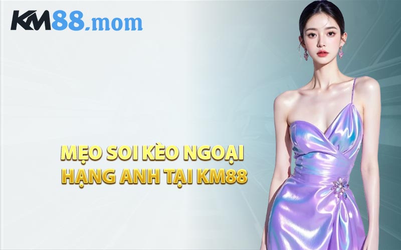 Mẹo Soi Kèo Ngoại Hạng Anh Tại KM88